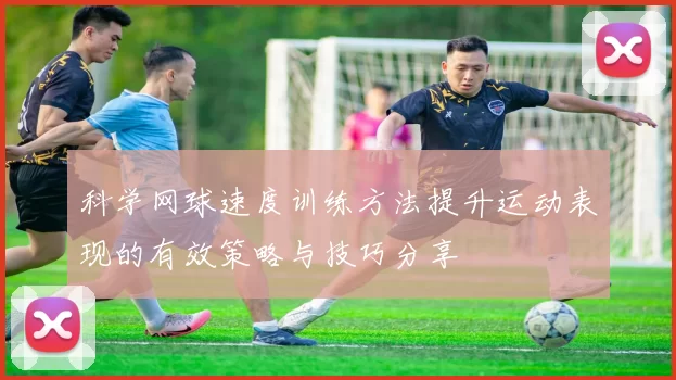 科学网球速度训练方法提升运动表现的有效策略与技巧分享